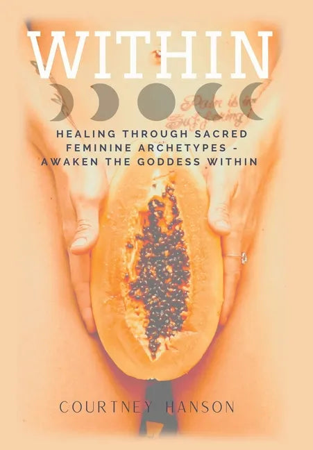Within: Healing Through Sacred Feminine Archetypes - Awaken the Goddess Within - Hardcover