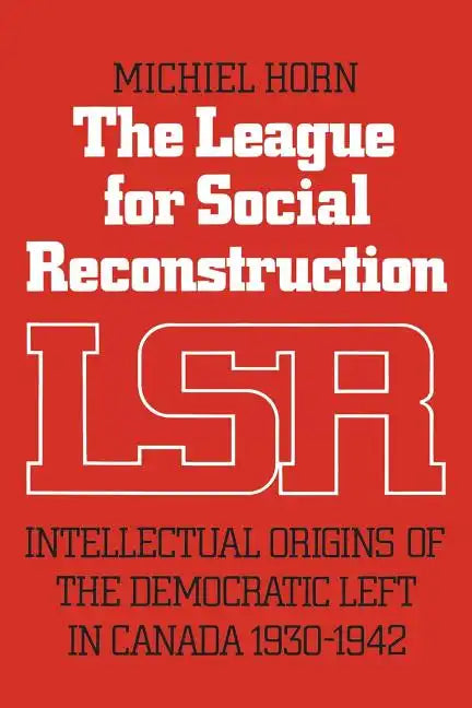 The League for Social Reconstruction: Intellectual Origins of the Democratic Left in Canada, 1930-1942 - Paperback