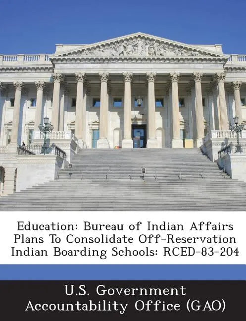 Education: Bureau of Indian Affairs Plans to Consolidate Off-Reservation Indian Boarding Schools: Rced-83-204 - Paperback