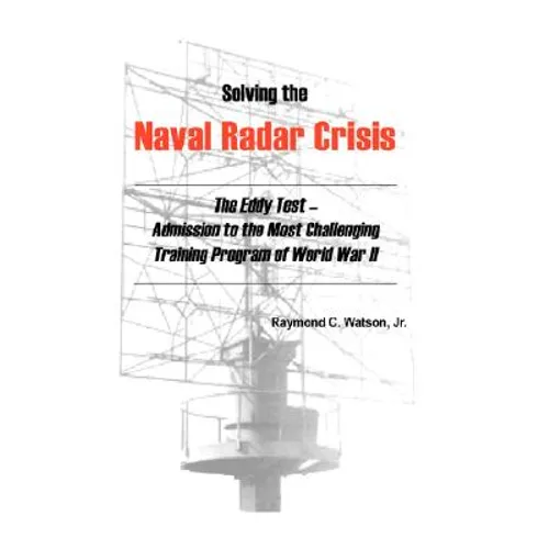 Solving the Naval Radar Crisis: The Eddy Test - Admission to the Most Unusual Training Program of World War II - Hardcover