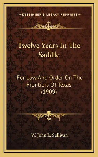 Twelve Years In The Saddle: For Law And Order On The Frontiers Of Texas (1909) - Hardcover