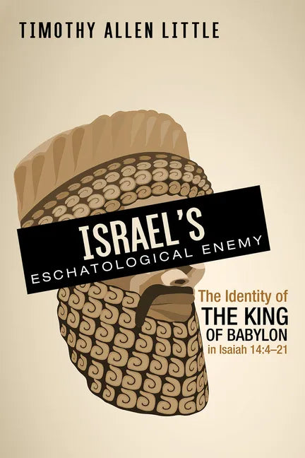 Israel's Eschatological Enemy: The Identity of the King of Babylon in Isaiah 14:4-21 - Hardcover