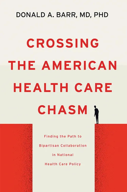Crossing the American Health Care Chasm: Finding the Path to Bipartisan Collaboration in National Health Care Policy - Hardcover