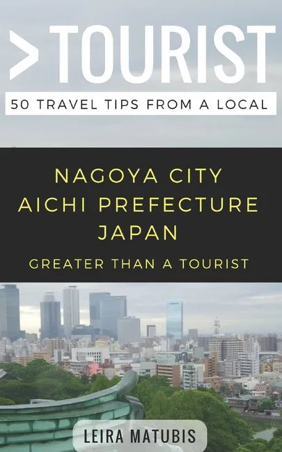 Greater Than a Tourist- Nagoya City Aichi Prefecture Japan: 50 Travel Tips from a Local - Paperback