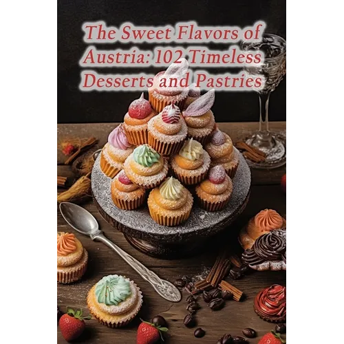 The Sweet Flavors of Austria: 102 Timeless Desserts and Pastries - Paperback