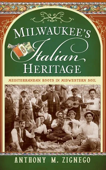 Milwaukee's Italian Heritage: Mediterranean Roots in Midwestern Soil - Hardcover