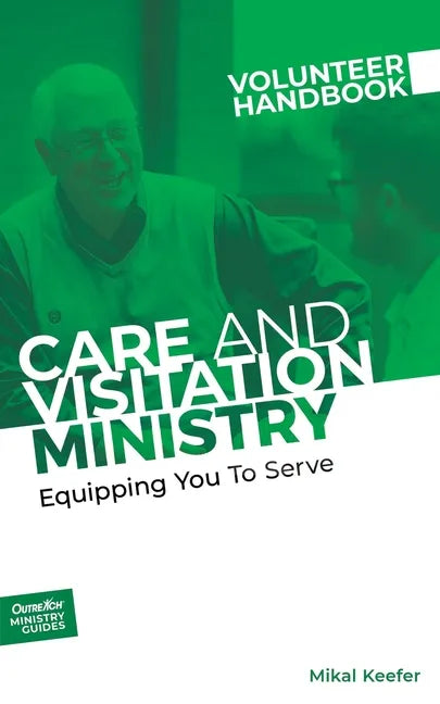 Care and Visitation Ministry Volunteer Handbook: Equipping You to Serve: Equipping You to Serve - Paperback