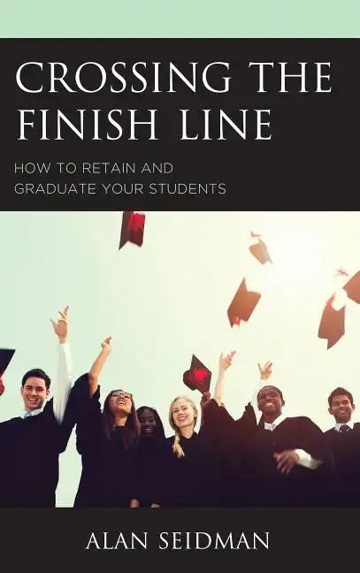 Crossing the Finish Line: How to Retain and Graduate Your Students - Hardcover