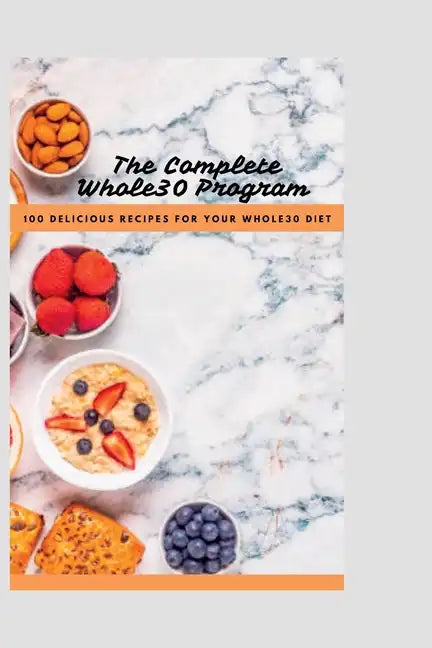 The Complete Whole30 Cookbook: 100 Delicious Recipes For Your Whole30 Program - Paperback