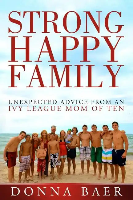 Strong Happy Family: Unexpected Advice from an Ivy League Mom of 10 - Paperback