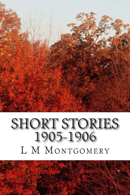 Short Stories 1905-1906: (L M Montgomery Classics Collection) - Paperback