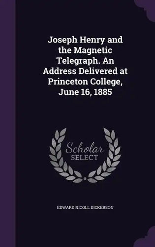Joseph Henry and the Magnetic Telegraph. an Address Delivered at Princeton College, June 16, 1885 - Hardcover