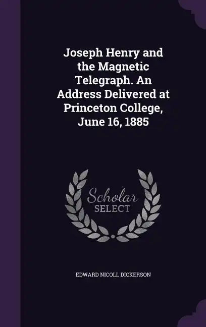 Joseph Henry and the Magnetic Telegraph. an Address Delivered at Princeton College, June 16, 1885 - Hardcover