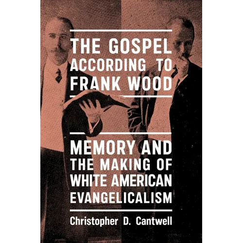 The Gospel According to Frank Wood: Memory and the Making of White American Evangelicalism - Paperback