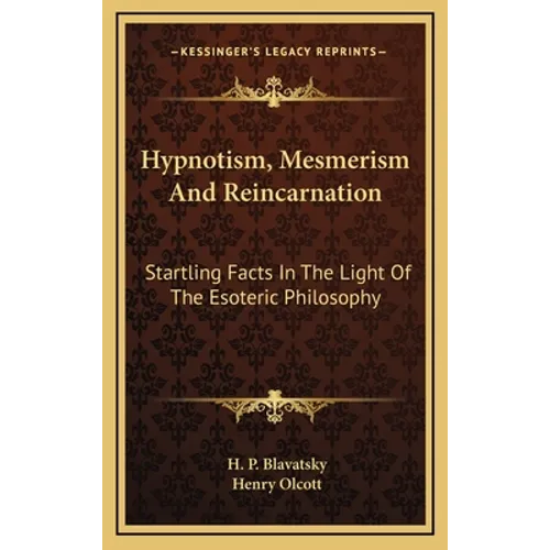 Hypnotism, Mesmerism and Reincarnation: Startling Facts in the Light of the Esoteric Philosophy - Hardcover