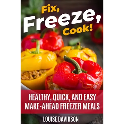 Fix, Freeze, Cook!: Healthy Quick and Easy Make-Ahead Freezer Meals - Paperback