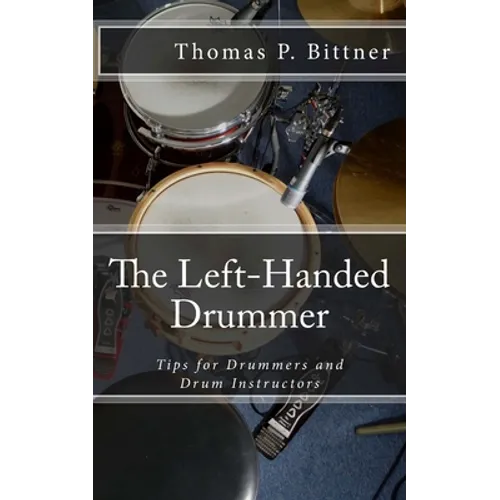 The Left-Handed Drummer: Tips for Drummers and Drum Instructors, My discoveries about the changes leading with left can bring - Paperback