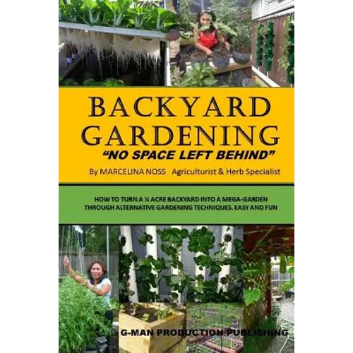 Backyard Gardening: No Space Left Behind - Turn A 1/4 Acre Backyard Into A Mega Garden - Paperback