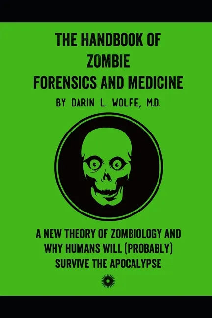 The Handbook of Zombie Forensics and Medicine: A New Theory of Zombiology and Why Humans Will (Probably) Survive the Apocalypse - Paperback