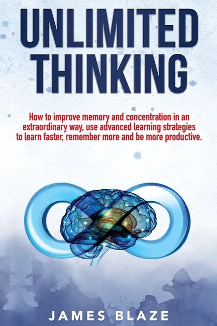 Unlimited Thinking: How to Improve Memory and Concentration in an Extraordinary Way, use Advanced Learning Strategies to Learn Faster, Rem - Paperback