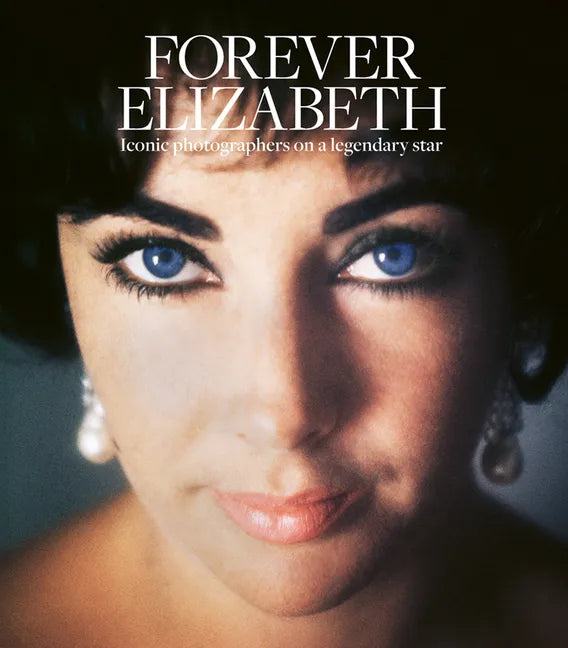Forever Elizabeth: Iconic Photographers on a Legendary Star - Hardcover