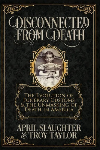 Disconnected from Death: The Evolution of Funeral Customs and the Unmasking of Death in America - Paperback