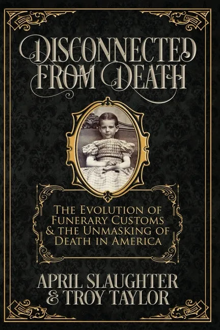 Disconnected from Death: The Evolution of Funeral Customs and the Unmasking of Death in America - Paperback