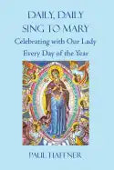 Daily, Daily, Sing to Mary: Celebrating with Our Lady Every Day of the Year - Paperback