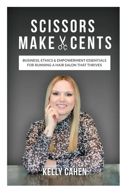 Scissors Make Cents: Business, Ethics & Empowerment Essentials for Running a Hair Salon that Thrives - Paperback