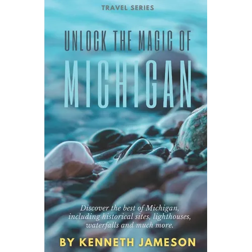 Unlock the Magic of Michigan: Discover the best of Michigan, including historical sites, lighthouses, waterfalls and much more. - Paperback
