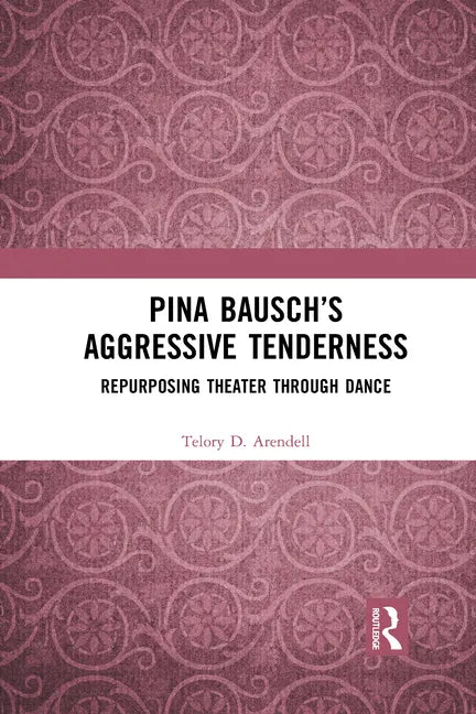 Pina Bausch's Aggressive Tenderness: Repurposing Theater Through Dance - Paperback