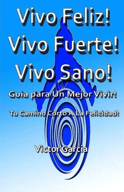 Vivo Feliz, Vivo Fuerte, Vivo sano!: Guia Para Un Mejor Vivir! - Paperback