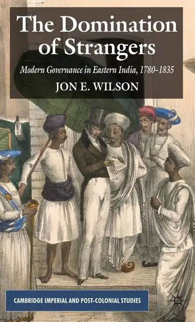 The Domination of Strangers: Modern Governance in Eastern India, 1780-1835 - Hardcover