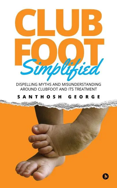 Clubfoot Simplified: Dispelling Myths and Misunderstanding around Clubfoot and its treatment - Paperback