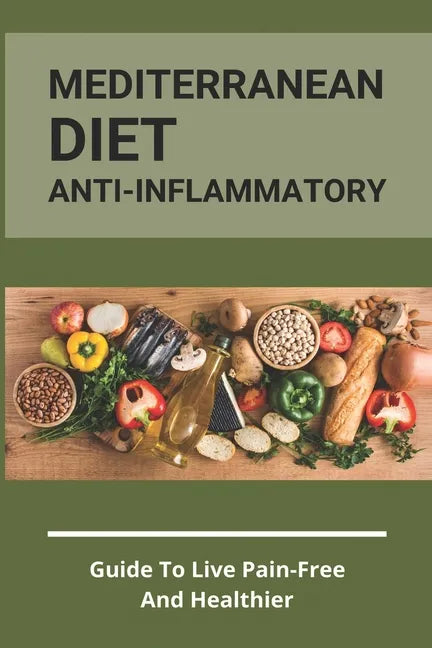 Mediterranean Diet Anti-Inflammatory: Guide To Live Pain-Free And Healthier: The Ultimate Instant Pot Healthy Cookbook - Paperback