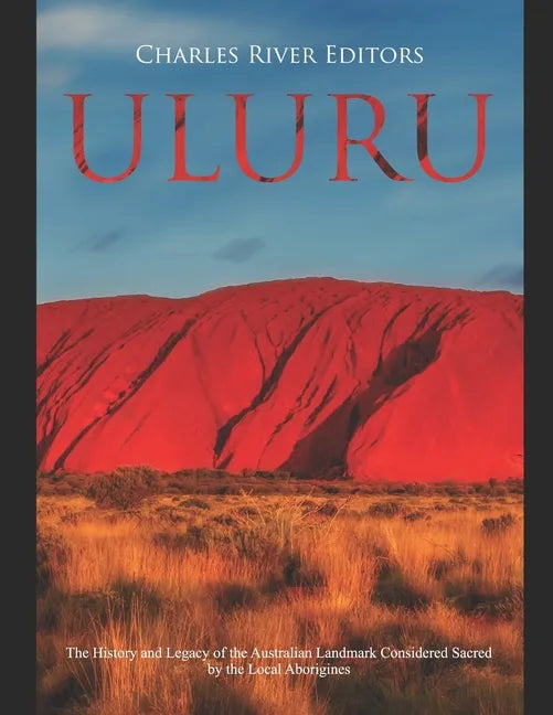Uluru: The History and Legacy of the Australian Landmark Considered Sacred by the Local Aborigines - Paperback