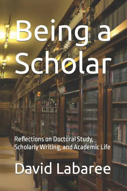 Being a Scholar: Reflections on Doctoral Study, Scholarly Writing, and Academic Life - Paperback