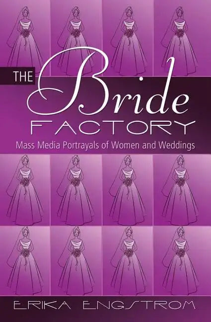 The Bride Factory: Mass Media Portrayals of Women and Weddings - Paperback