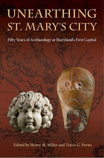 Unearthing St. Mary's City: Fifty Years of Archaeology at Maryland's First Capital - Hardcover