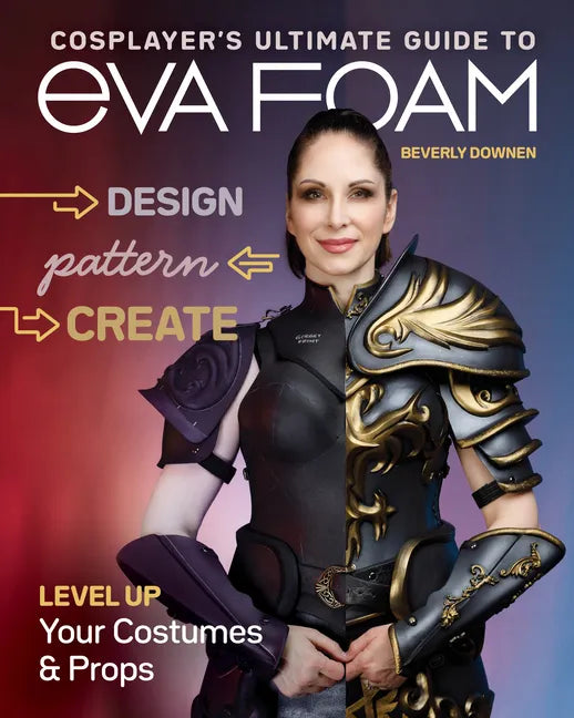 Cosplayer's Ultimate Guide to Eva Foam: Design, Pattern & Create; Level Up Your Costumes & Props - Paperback