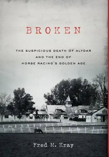 Broken: The Suspicious Death of Alydar and the End of Horse Racing's Golden Age - Hardcover
