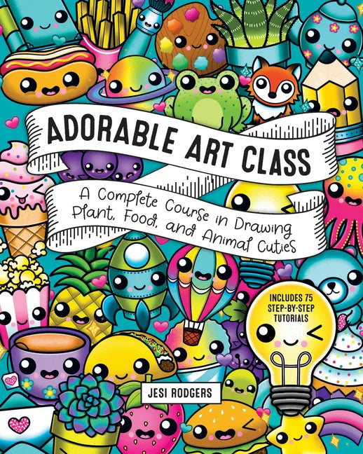 Adorable Art Class: A Complete Course in Drawing Plant, Food, and Animal Cuties - Includes 75 Step-By-Step Tutorials - Paperback