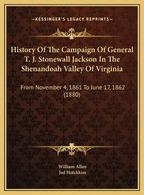 History Of The Campaign Of General T. J. Stonewall Jackson In The Shenandoah Valley Of Virginia: From November 4, 1861 To June 17, 1862 (1880) - Hardcover