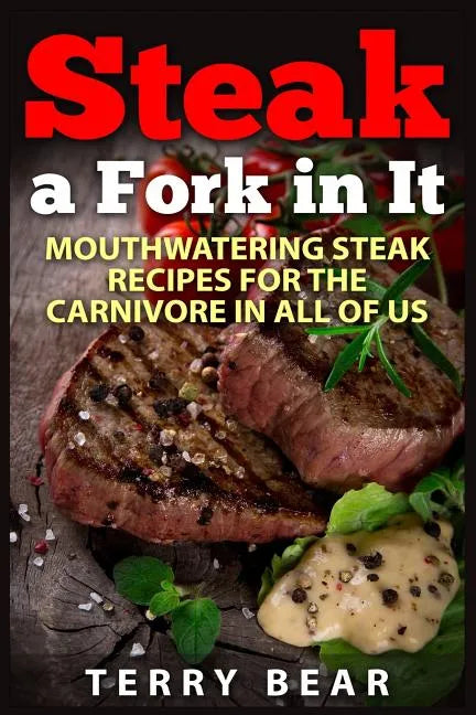 Steak a Fork in It: Mouthwatering Steak Recipes for the Carnivore in All of Us - Paperback