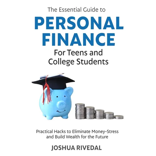 The Essential Guide to Personal Finance for Teens and College Students-Practical Hacks to Eliminate Money-Stress and Build Wealth for the Future - Paperback