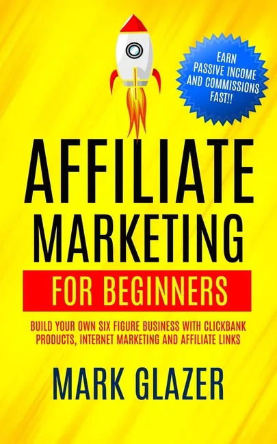 Affiliate Marketing For Beginners: Build Your Own Six Figure Business With Clickbank Products, Internet Marketing And Affiliate Links (Earn Passive In - Paperback