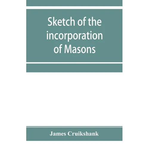 Sketch of the incorporation of Masons: and the Lodge of Glasgow St. John, with much curious and useful information regarding the Trades' house, and Gl - Paperback
