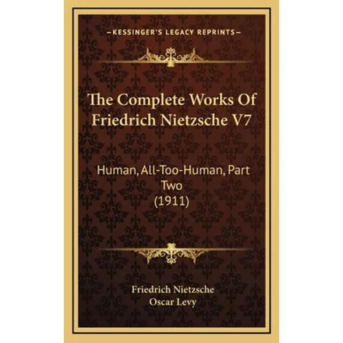 The Complete Works Of Friedrich Nietzsche V7: Human, All-Too-Human, Part Two (1911) - Hardcover