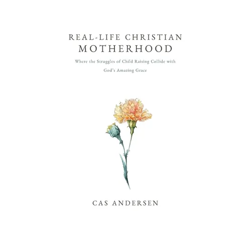 Real-Life Christian Motherhood: Where the Struggles of Child Raising Collide with God's Amazing Grace - Paperback