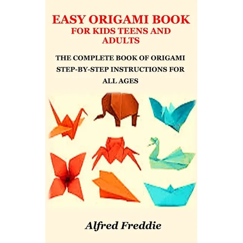 Easy Origami Book for Kids Teens and Adults: The Complete Book of Origami Step-By-Step Instructions for All Ages - Paperback